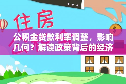 雄安新区公积金贷款利率调整，影响几何？解读政策背后的经济逻辑