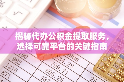 雄安新区揭秘代办公积金提取服务，选择可靠平台的关键指南