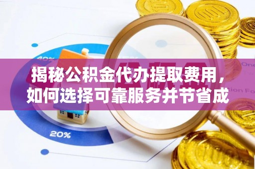 雄安新区揭秘公积金代办提取费用，如何选择可靠服务并节省成本
