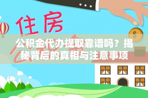 雄安新区公积金代办提取靠谱吗？揭秘背后的真相与注意事项