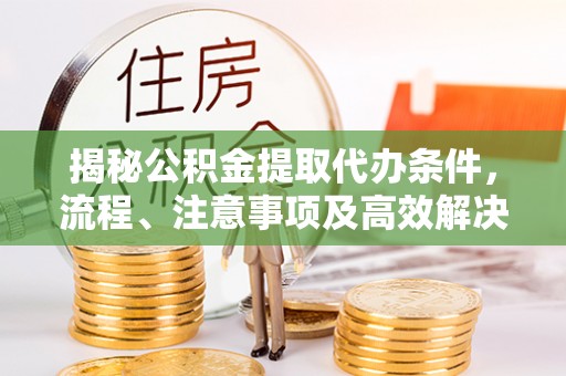 雄安新区揭秘公积金提取代办条件，流程、注意事项及高效解决方案