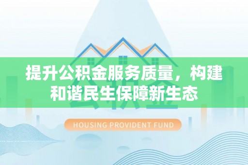 雄安新区提升公积金服务质量，构建和谐民生保障新生态