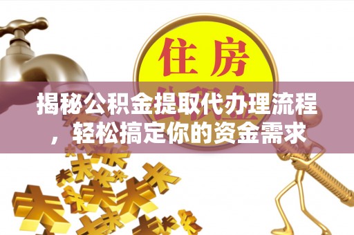 雄安新区揭秘公积金提取代办理流程，轻松搞定你的资金需求