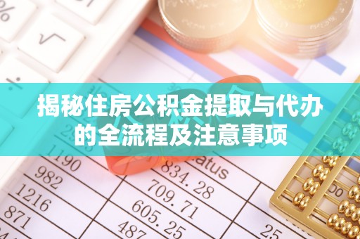 雄安新区揭秘住房公积金提取与代办的全流程及注意事项