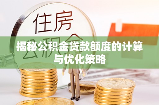 雄安新区揭秘公积金贷款额度的计算与优化策略