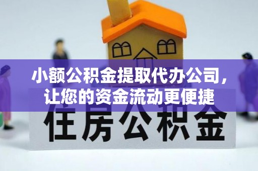 雄安新区小额公积金提取代办公司，让您的资金流动更便捷