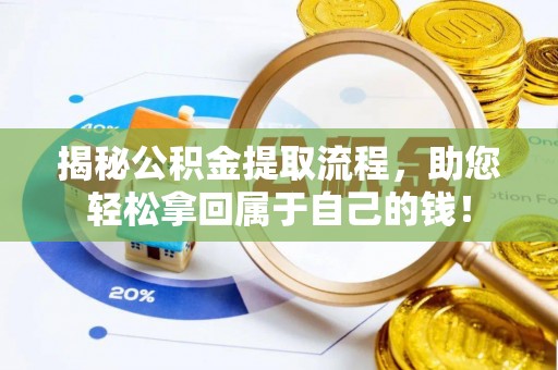 雄安新区揭秘公积金提取流程，助您轻松拿回属于自己的钱！