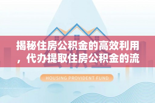 雄安新区揭秘住房公积金的高效利用，代办提取住房公积金的流程与技巧