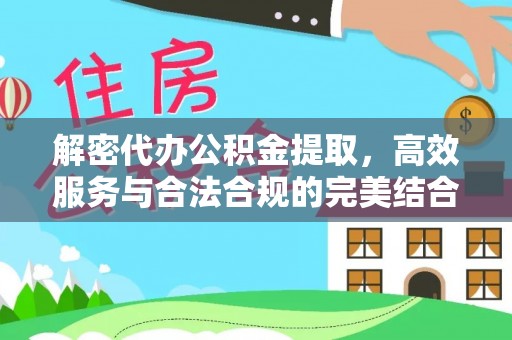 雄安新区解密代办公积金提取，高效服务与合法合规的完美结合
