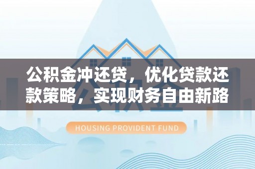 雄安新区公积金冲还贷，优化贷款还款策略，实现财务自由新路径