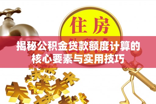 雄安新区揭秘公积金贷款额度计算的核心要素与实用技巧