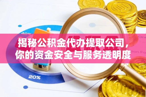 雄安新区揭秘公积金代办提取公司，你的资金安全与服务透明度指南
