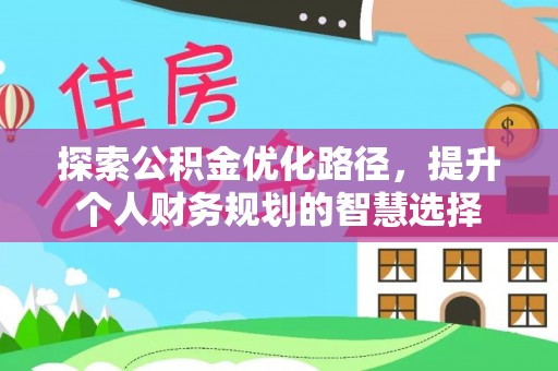 雄安新区探索公积金优化路径，提升个人财务规划的智慧选择