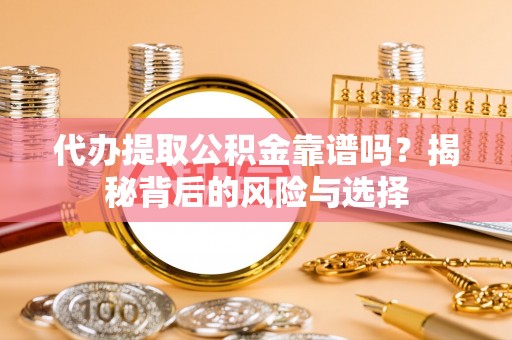 雄安新区代办提取公积金靠谱吗？揭秘背后的风险与选择