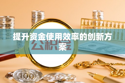 雄安新区提升资金使用效率的创新方案