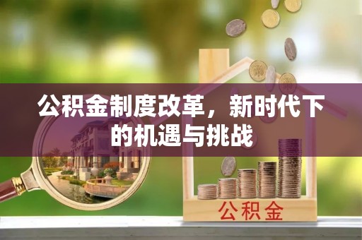 雄安新区公积金制度改革，新时代下的机遇与挑战