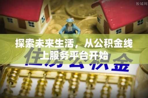 雄安新区探索未来生活，从公积金线上服务平台开始