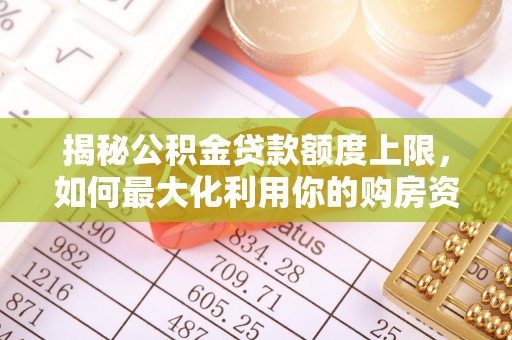 雄安新区揭秘公积金贷款额度上限，如何最大化利用你的购房资金？