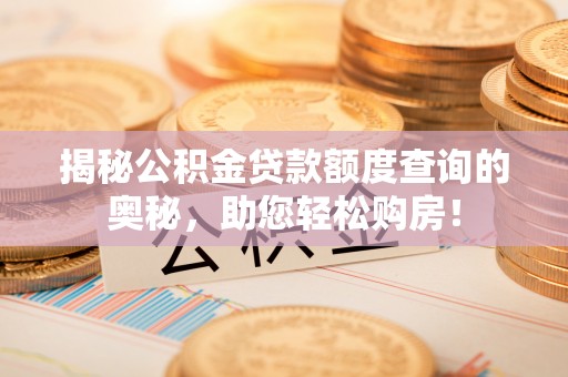 雄安新区揭秘公积金贷款额度查询的奥秘，助您轻松购房！