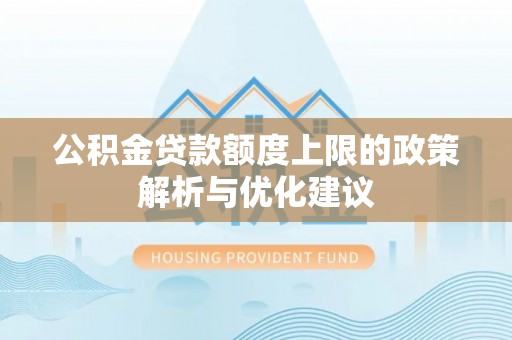 雄安新区公积金贷款额度上限的政策解析与优化建议