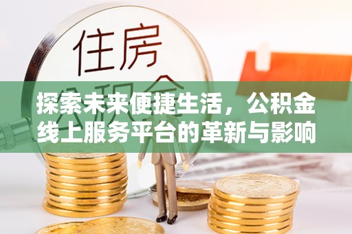 雄安新区探索未来便捷生活，公积金线上服务平台的革新与影响