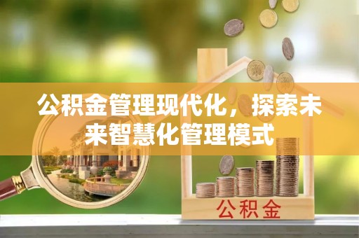 雄安新区公积金管理现代化，探索未来智慧化管理模式