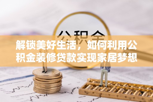 雄安新区解锁美好生活，如何利用公积金装修贷款实现家居梦想
