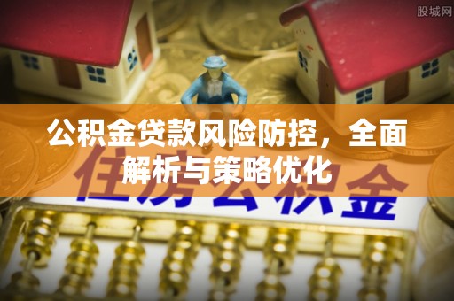 雄安新区公积金贷款风险防控，全面解析与策略优化