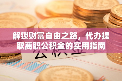 雄安新区解锁财富自由之路，代办提取离职公积金的实用指南