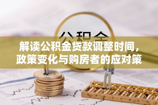 雄安新区解读公积金贷款调整时间，政策变化与购房者的应对策略