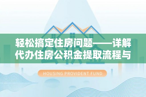 雄安新区轻松搞定住房问题——详解代办住房公积金提取流程与技巧