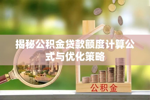 雄安新区揭秘公积金贷款额度计算公式与优化策略