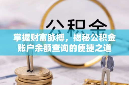 雄安新区掌握财富脉搏，揭秘公积金账户余额查询的便捷之道