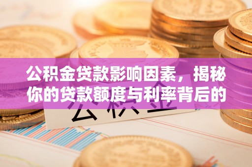 雄安新区公积金贷款影响因素，揭秘你的贷款额度与利率背后的秘密