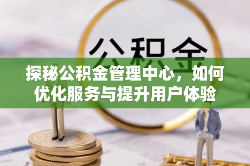 雄安新区探秘公积金管理中心，如何优化服务与提升用户体验