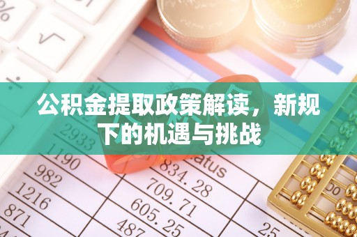 雄安新区公积金提取政策解读，新规下的机遇与挑战