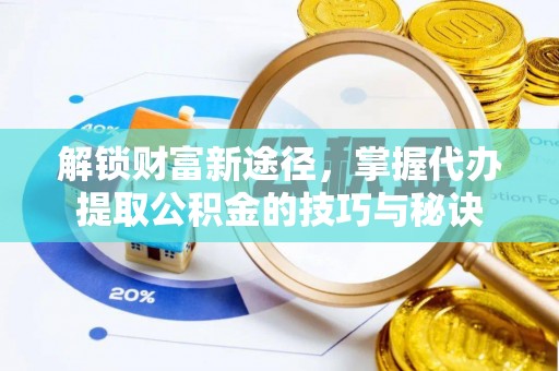 雄安新区解锁财富新途径，掌握代办提取公积金的技巧与秘诀