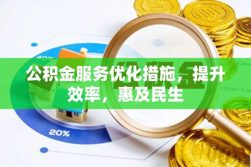 雄安新区公积金服务优化措施，提升效率，惠及民生