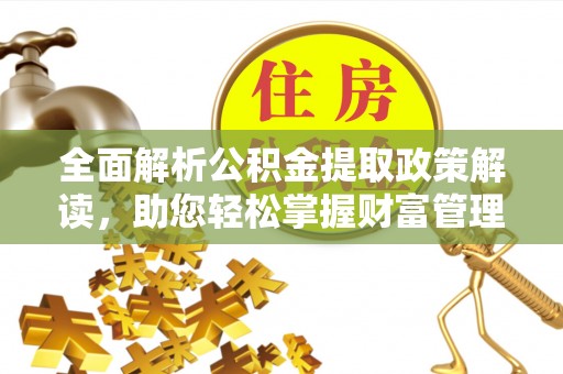 雄安新区全面解析公积金提取政策解读，助您轻松掌握财富管理新方向
