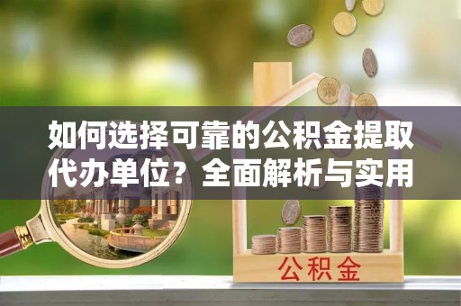 雄安新区如何选择可靠的公积金提取代办单位？全面解析与实用指南