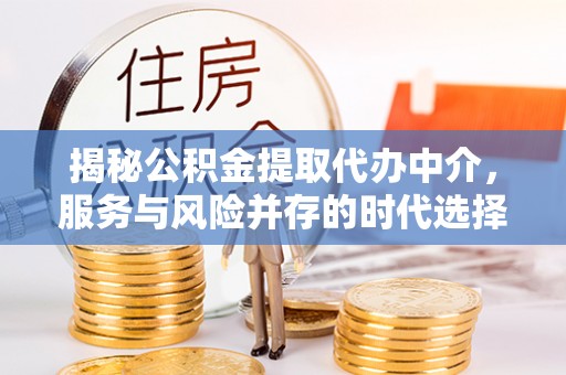 雄安新区揭秘公积金提取代办中介，服务与风险并存的时代选择
