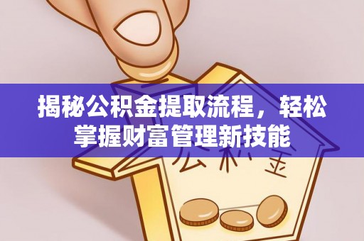 雄安新区揭秘公积金提取流程，轻松掌握财富管理新技能