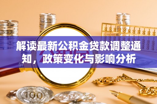 雄安新区解读最新公积金贷款调整通知，政策变化与影响分析
