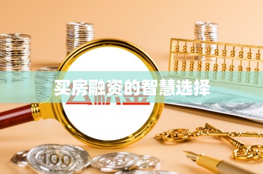 雄安新区买房融资的智慧选择