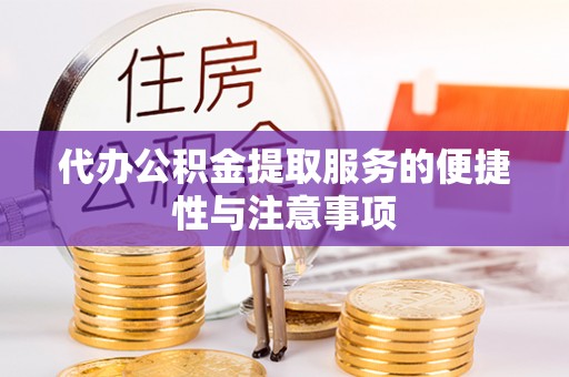 雄安新区代办公积金提取服务的便捷性与注意事项