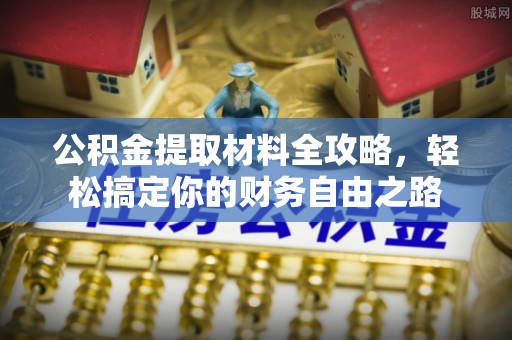雄安新区公积金提取材料全攻略，轻松搞定你的财务自由之路