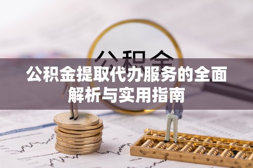 雄安新区公积金提取代办服务的全面解析与实用指南