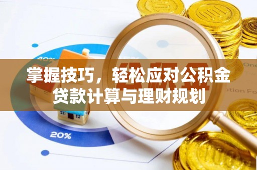 雄安新区掌握技巧，轻松应对公积金贷款计算与理财规划