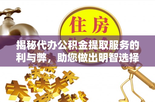雄安新区揭秘代办公积金提取服务的利与弊，助您做出明智选择