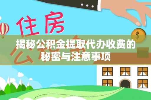 雄安新区揭秘公积金提取代办收费的秘密与注意事项